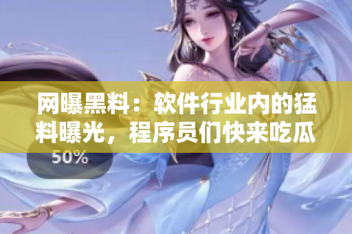 网曝黑料：软件行业内的猛料曝光，程序员们快来吃瓜！