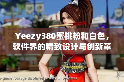 Yeezy380蜜桃粉和白色，软件界的精致设计与创新革新