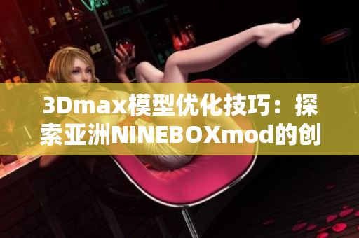 3Dmax模型优化技巧：探索亚洲NINEBOXmod的创意应用