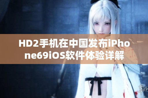 HD2手机在中国发布iPhone69iOS软件体验详解