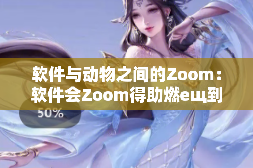 软件与动物之间的Zoom：软件会Zoom得助燃ещ到大狗狗Zoom