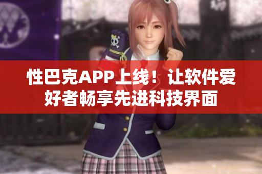 性巴克APP上线！让软件爱好者畅享先进科技界面