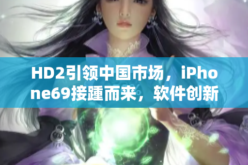 HD2引领中国市场，iPhone69接踵而来，软件创新实录