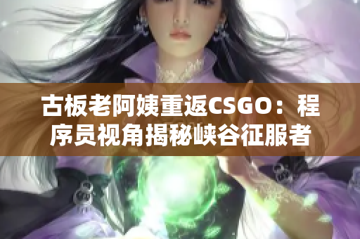 古板老阿姨重返CSGO：程序员视角揭秘峡谷征服者