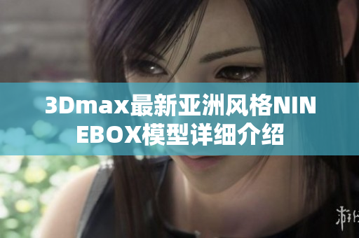 3Dmax最新亚洲风格NINEBOX模型详细介绍