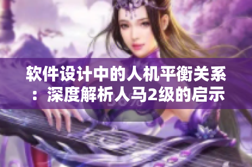 软件设计中的人机平衡关系：深度解析人马2级的启示