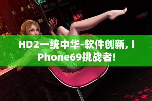 HD2一统中华-软件创新, iPhone69挑战者!