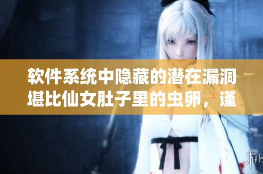 软件系统中隐藏的潜在漏洞堪比仙女肚子里的虫卵，谨防安全威胁!