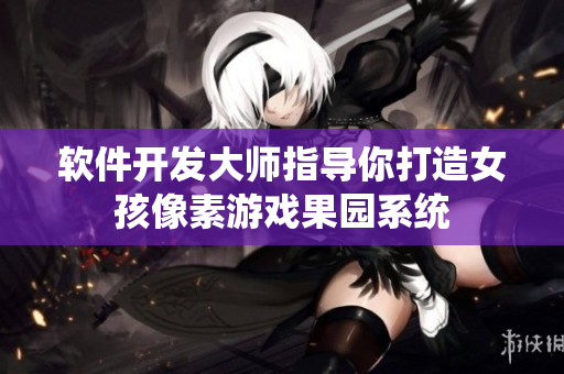 软件开发大师指导你打造女孩像素游戏果园系统