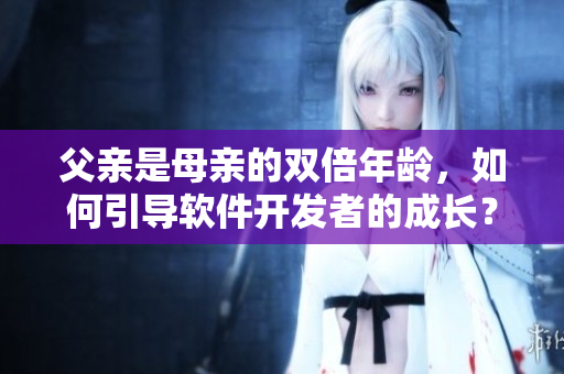 父亲是母亲的双倍年龄，如何引导软件开发者的成长？