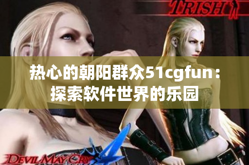 热心的朝阳群众51cgfun：探索软件世界的乐园