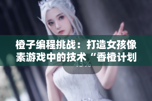 橙子编程挑战：打造女孩像素游戏中的技术“香橙计划”