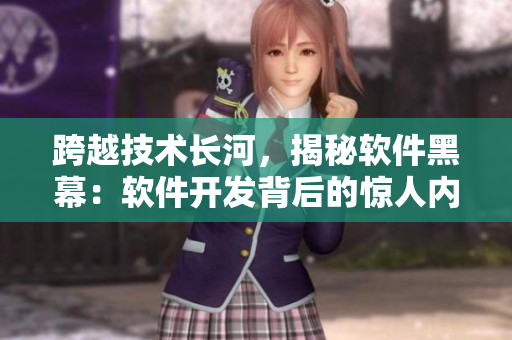 跨越技术长河，揭秘软件黑幕：软件开发背后的惊人内幕揭秘