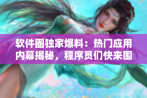 软件圈独家爆料：热门应用内幕揭秘，程序员们快来围观！