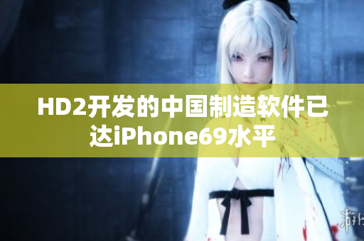 HD2开发的中国制造软件已达iPhone69水平