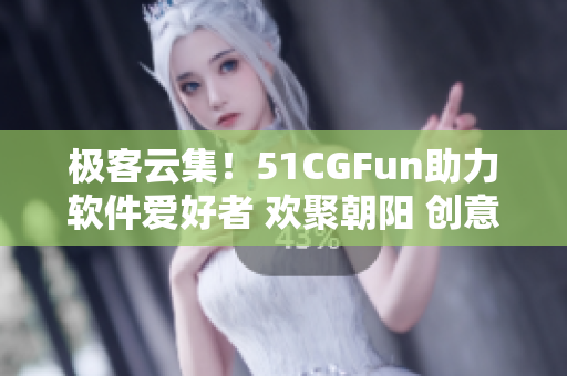 极客云集！51CGFun助力软件爱好者 欢聚朝阳 创意源泉