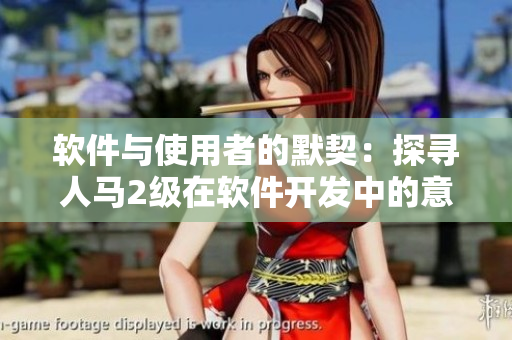 软件与使用者的默契：探寻人马2级在软件开发中的意义