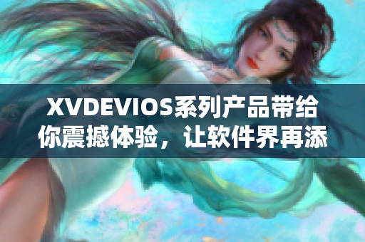 XVDEVIOS系列产品带给你震撼体验，让软件界再添新亮点