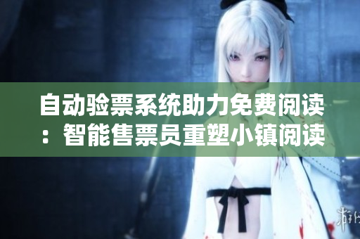 自动验票系统助力免费阅读：智能售票员重塑小镇阅读体验
