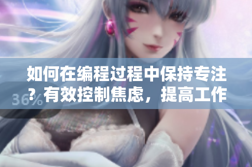 如何在编程过程中保持专注？有效控制焦虑，提高工作效率