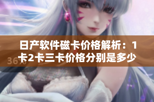 日产软件磁卡价格解析：1卡2卡三卡价格分别是多少