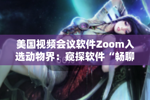 美国视频会议软件Zoom入选动物界：窥探软件“畅聊”极致表现