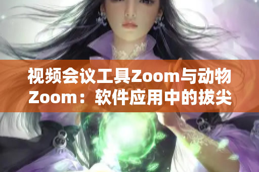 视频会议工具Zoom与动物Zoom：软件应用中的拔尖存在