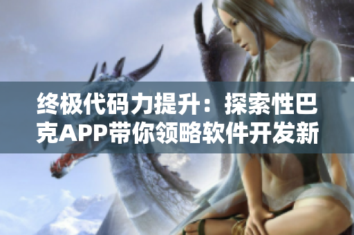 终极代码力提升：探索性巴克APP带你领略软件开发新视界