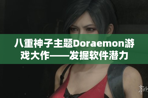 八重神子主题Doraemon游戏大作——发掘软件潜力