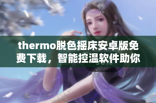 thermo脱色摇床安卓版免费下载，智能控温软件助你实现更精准脱色操作