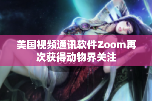美国视频通讯软件Zoom再次获得动物界关注