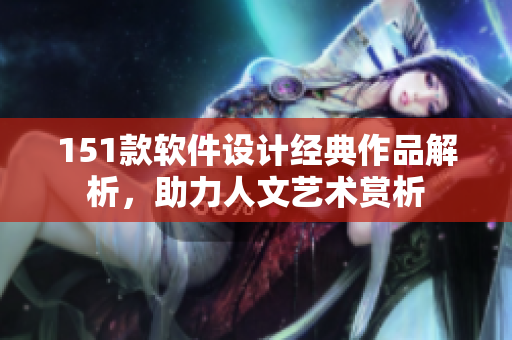 151款软件设计经典作品解析，助力人文艺术赏析