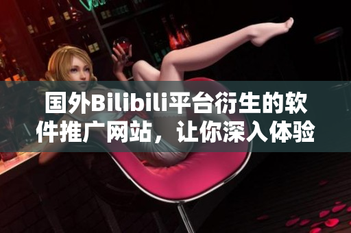 国外Bilibili平台衍生的软件推广网站，让你深入体验热门软件文化