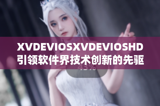 XVDEVIOSXVDEVIOSHD引领软件界技术创新的先驱