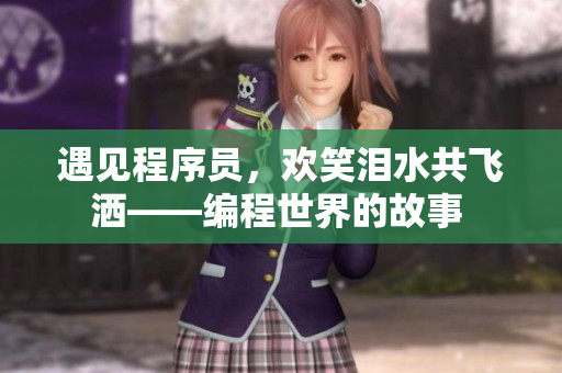 遇见程序员，欢笑泪水共飞洒——编程世界的故事 