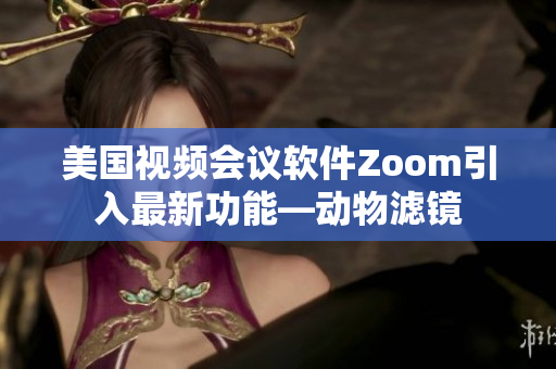 美国视频会议软件Zoom引入最新功能—动物滤镜