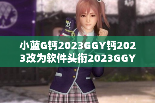 小蓝G钙2023GGY钙2023改为软件头衔2023GGY钙2023
