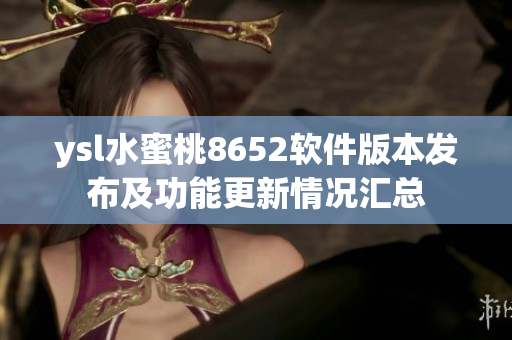 ysl水蜜桃8652软件版本发布及功能更新情况汇总