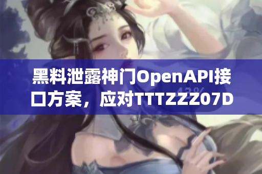 黑料泄露神门OpenAPI接口方案，应对TTTZZZ07DU事件