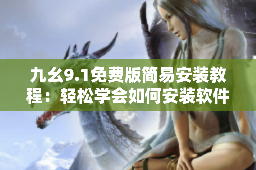 九幺9.1免费版简易安装教程：轻松学会如何安装软件