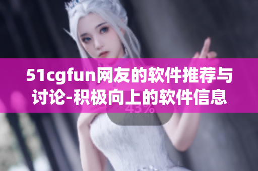 51cgfun网友的软件推荐与讨论-积极向上的软件信息分享