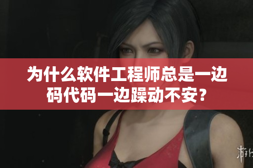 为什么软件工程师总是一边码代码一边躁动不安？
