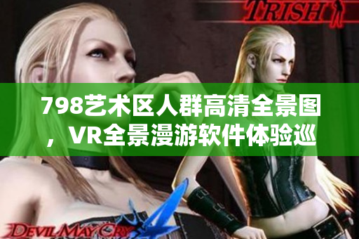 798艺术区人群高清全景图，VR全景漫游软件体验巡礼
