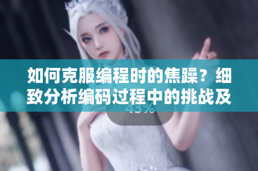 如何克服编程时的焦躁？细致分析编码过程中的挑战及解决方法