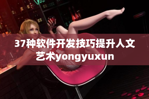 37种软件开发技巧提升人文艺术yongyuxun