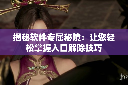 揭秘软件专属秘境：让您轻松掌握入口解除技巧