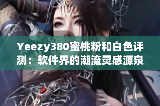 Yeezy380蜜桃粉和白色评测：软件界的潮流灵感源泉