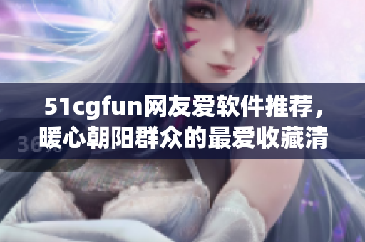 51cgfun网友爱软件推荐，暖心朝阳群众的最爱收藏清单
