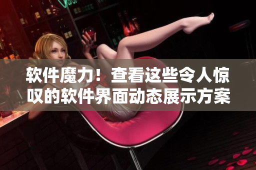 软件魔力！查看这些令人惊叹的软件界面动态展示方案