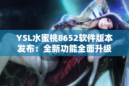 YSL水蜜桃8652软件版本发布：全新功能全面升级